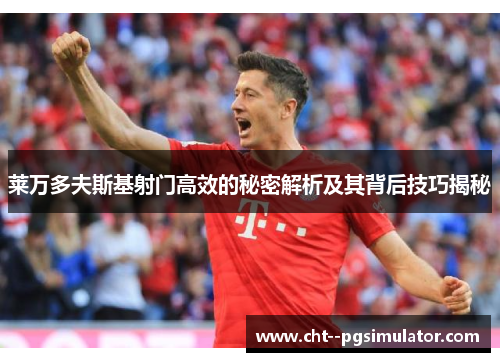 莱万多夫斯基射门高效的秘密解析及其背后技巧揭秘