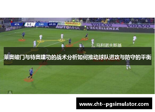 莱奥破门与特奥建功的战术分析如何推动球队进攻与防守的平衡
