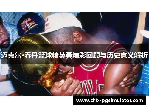 迈克尔·乔丹篮球精英赛精彩回顾与历史意义解析 迈克尔·乔丹篮球精英赛精彩回顾与历史意义解析
