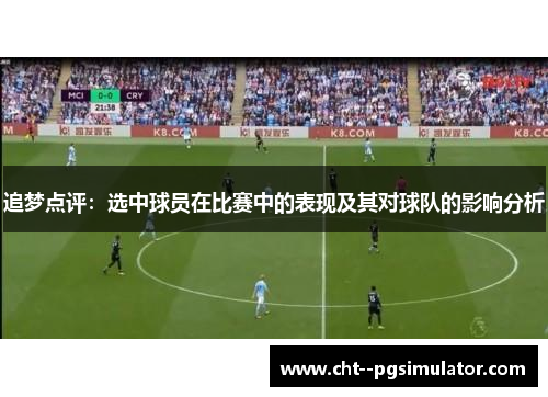 追梦点评:选中球员在比赛中的表现及其对球队的影响分析 追梦点评:选中球员在比赛中的表现及其对球队的影响分析