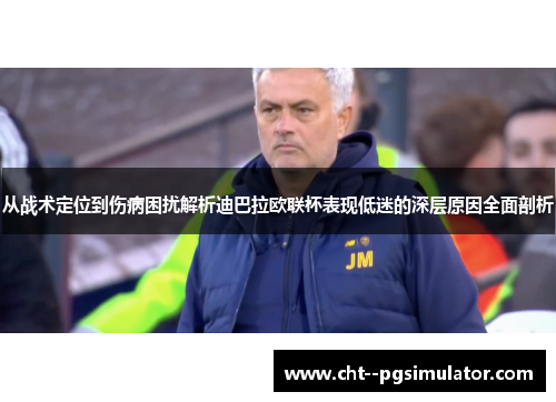 从战术定位到伤病困扰解析迪巴拉欧联杯表现低迷的深层原因全面剖析 从战术定位到伤病困扰解析迪巴拉欧联杯表现低迷的深层原因全面剖析