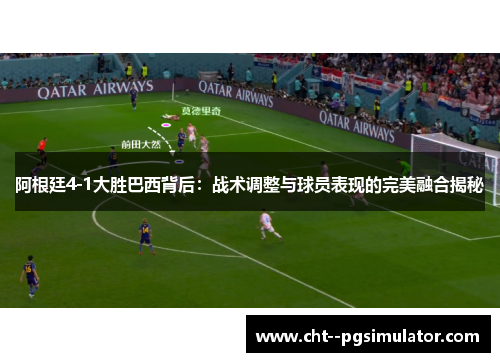 阿根廷4-1大胜巴西背后：战术调整与球员表现的完美融合揭秘