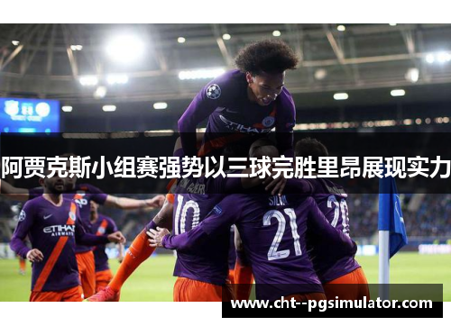 阿贾克斯小组赛强势以三球完胜里昂展现实力 阿贾克斯小组赛强势以三球完胜里昂展现实力