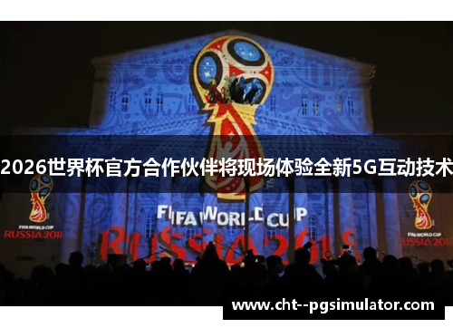 2026世界杯官方合作伙伴将现场体验全新5G互动技术 2026世界杯官方合作伙伴将现场体验全新5G互动技术
