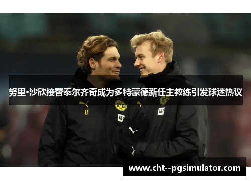 努里·沙欣接替泰尔齐奇成为多特蒙德新任主教练引发球迷热议 努里·沙欣接替泰尔齐奇成为多特蒙德新任主教练引发球迷热议