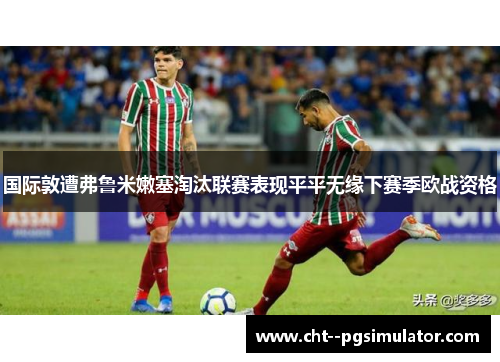 国际敦遭弗鲁米嫩塞淘汰联赛表现平平无缘下赛季欧战资格 国际敦遭弗鲁米嫩塞淘汰联赛表现平平无缘下赛季欧战资格