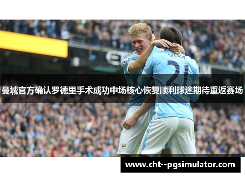 曼城官方确认罗德里手术成功中场核心恢复顺利球迷期待重返赛场 曼城官方确认罗德里手术成功中场核心恢复顺利球迷期待重返赛场