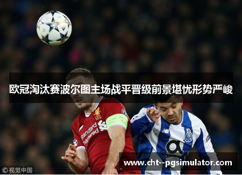 欧冠淘汰赛波尔图主场战平晋级前景堪忧形势严峻