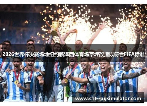 2026世界杯决赛场地纽约新泽西体育场草坪改造以符合FIFA标准 2026世界杯决赛场地纽约新泽西体育场草坪改造以符合FIFA标准