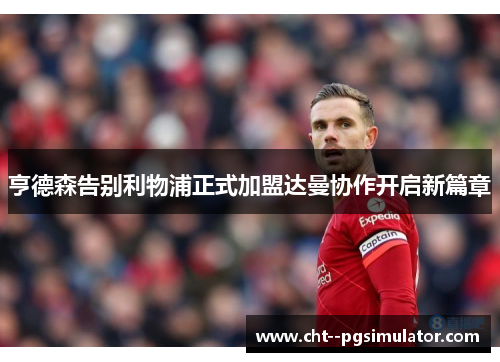 亨德森告别利物浦正式加盟达曼协作开启新篇章 亨德森告别利物浦正式加盟达曼协作开启新篇章