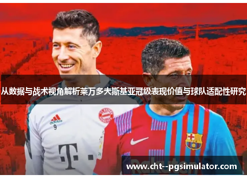 从数据与战术视角解析莱万多夫斯基亚冠级表现价值与球队适配性研究 从数据与战术视角解析莱万多夫斯基亚冠级表现价值与球队适配性研究