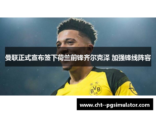 曼联正式宣布签下荷兰前锋齐尔克泽 加强锋线阵容