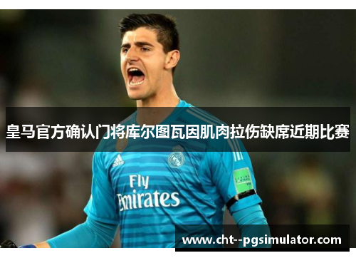 皇马官方确认门将库尔图瓦因肌肉拉伤缺席近期比赛
