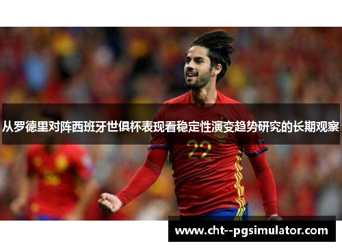 从罗德里对阵西班牙世俱杯表现看稳定性演变趋势研究的长期观察