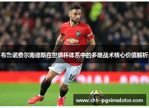 布鲁诺费尔南德斯在世俱杯体系中的多维战术核心价值解析