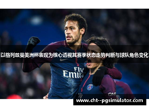 以格列兹曼美洲杯表现为核心透视其赛季状态走势判断与球队角色变化