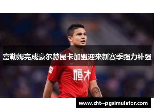 富勒姆完成豪尔赫昆卡加盟迎来新赛季强力补强