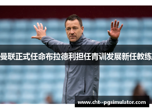 曼联正式任命布拉德利担任青训发展新任教练 曼联正式任命布拉德利担任青训发展新任教练