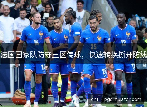 法国国家队防守三区传球，快速转换撕开防线