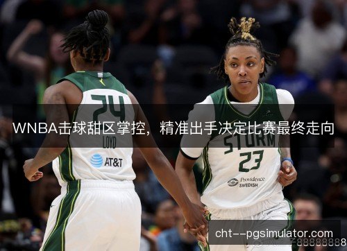 WNBA击球甜区掌控，精准出手决定比赛最终走向