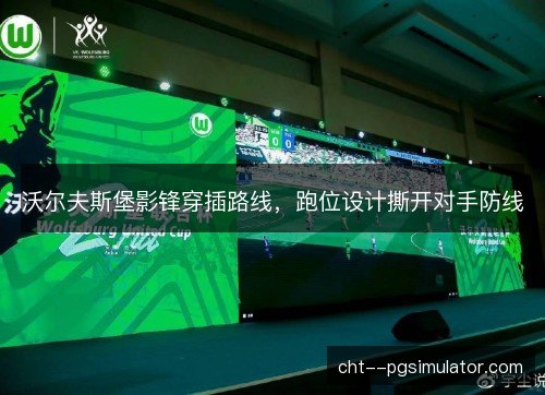 沃尔夫斯堡影锋穿插路线，跑位设计撕开对手防线