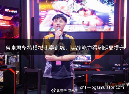 曾卓君坚持模拟比赛训练,实战能力得到明显提升 曾卓君坚持模拟比赛训练,实战能力得到明显提升